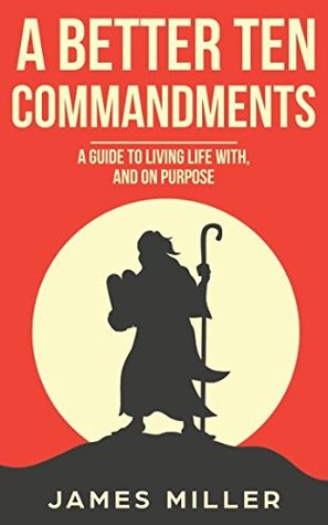 Download A Better Ten Commandments: A guide to living life with, and on purpose - James Miller | ePub