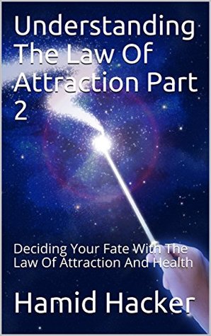 Full Download Understanding The Law Of Attraction Part 2: Deciding Your Fate With The Law Of Attraction And Health - Hamid Hacker file in ePub
