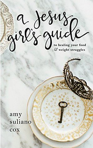 Read A Jesus Girl's guide: To Healing Your Food and Weight Struggle - Amy Suliano Cox | ePub