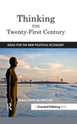 Download Thinking the Twenty-‐first Century: Ideas for the New Political Economy - Malcolm McIntosh | PDF