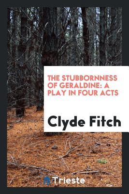 Read The Stubbornness of Geraldine: A Play in Four Acts - Clyde Fitch | ePub