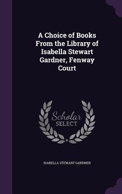 Read A Choice of Books from the Library of Isabella Stewart Gardner, Fenway Court - Isabella Stewart Gardner | ePub