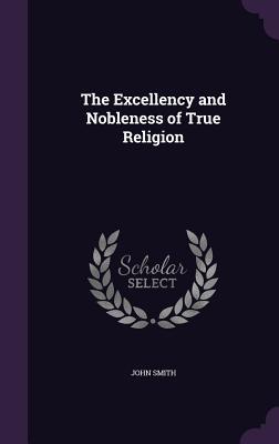 Full Download The Excellency and Nobleness of True Religion - John Smith | PDF