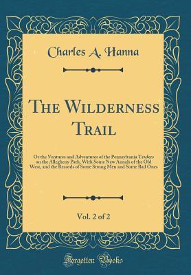 Full Download The Wilderness Trail, Vol. 2 of 2: Or the Ventures and Adventures of the Pennsylvania Traders on the Allegheny Path, with Some New Annals of the Old West, and the Records of Some Strong Men and Some Bad Ones (Classic Reprint) - Charles Augustus Hanna file in PDF