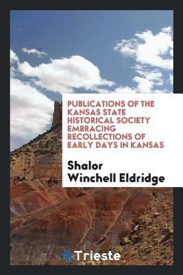 Full Download Publications of the Kansas State Historical Society Embracing Recollections of Early Days in Kansas - Shalor Winchell Eldridge | ePub