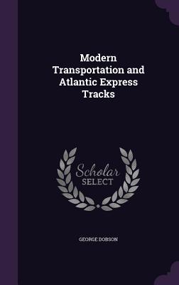 Read Online Modern Transportation and Atlantic Express Tracks - George Dobson file in ePub