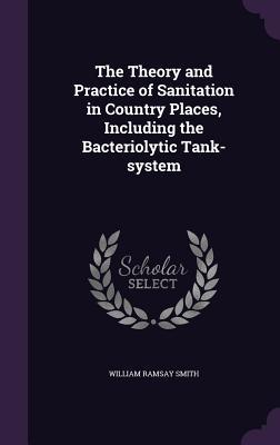 Download The Theory and Practice of Sanitation in Country Places, Including the Bacteriolytic Tank-System - William Ramsay Smith file in PDF