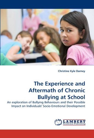 Full Download The Experience and Aftermath of Chronic Bullying at School: An exploration of Bullying Behaviours and their Possible Impact on Individuals' Socio-Emotional Development - Christine Kyle Darney file in PDF