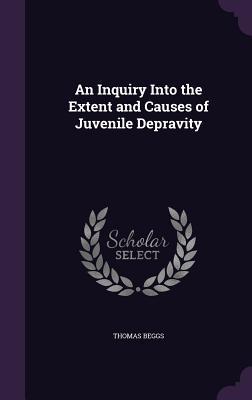 Full Download An Inquiry Into the Extent and Causes of Juvenile Depravity - Thomas Beggs | ePub