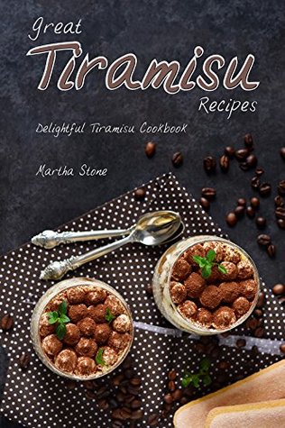Read Online Great Tiramisu Recipes: Delightful Tiramisu Cookbook - Martha Stone file in PDF