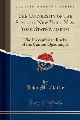 Read The University of the State of New York, New York State Museum: The Precambrian Rocks of the Canton Quadrangle (Classic Reprint) - John M. Clarke | PDF