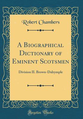 Read Online A Biographical Dictionary of Eminent Scotsmen: Division II. Brown-Dalrymple (Classic Reprint) - Robert Chambers file in PDF
