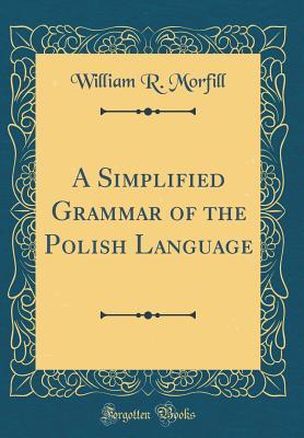Read Online A Simplified Grammar of the Polish Language (Classic Reprint) - William R Morfill file in PDF