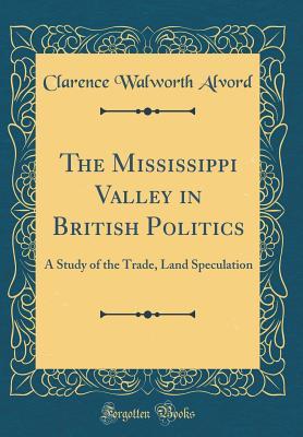 Download The Mississippi Valley in British Politics: A Study of the Trade, Land Speculation (Classic Reprint) - Clarence Walworth Alvord file in ePub