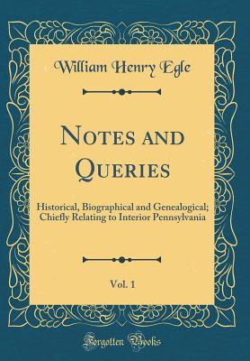 Full Download Notes and Queries, Vol. 1: Historical, Biographical and Genealogical; Chiefly Relating to Interior Pennsylvania (Classic Reprint) - William Henry Egle | ePub