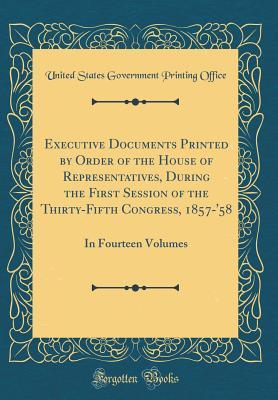 Full Download Executive Documents Printed by Order of the House of Representatives, During the First Session of the Thirty-Fifth Congress, 1857-'58: In Fourteen Volumes (Classic Reprint) - U.S. Government Printing Office | PDF