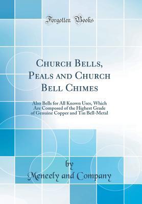 Read Church Bells, Peals and Church Bell Chimes: Also Bells for All Known Uses, Which Are Composed of the Highest Grade of Genuine Copper and Tin Bell-Metal (Classic Reprint) - Meneely and Company file in ePub