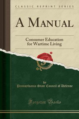 Read A Manual: Consumer Education for Wartime Living (Classic Reprint) - Pennsylvania State Council of Defense file in ePub