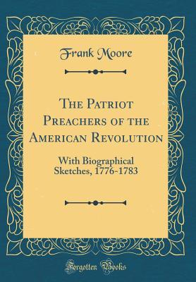 Full Download The Patriot Preachers of the American Revolution: With Biographical Sketches, 1776-1783 (Classic Reprint) - Frank Moore | ePub