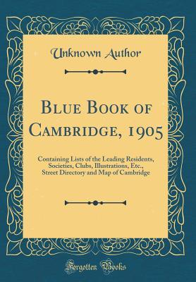 Read Online Blue Book of Cambridge, 1905: Containing Lists of the Leading Residents, Societies, Clubs, Illustrations, Etc., Street Directory and Map of Cambridge (Classic Reprint) - Unknown file in PDF
