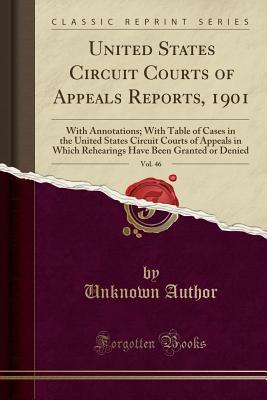 Read Online United States Circuit Courts of Appeals Reports, 1901, Vol. 46: With Annotations; With Table of Cases in the United States Circuit Courts of Appeals in Which Rehearings Have Been Granted or Denied (Classic Reprint) - Unknown | ePub