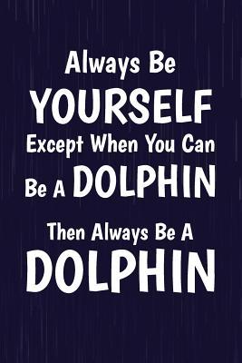 Read Always Be Yourself Except When You Can Be a Dolphin Then Always Be a Dolphin: Dolphin Writing Journal Lined, Diary, Notebook -  file in PDF