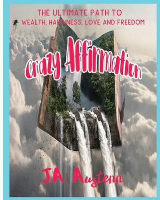 Download Crazy Affirmation: The Ultimate Path to Wealth, Happiness, Love and Freedom - J a Austenn file in PDF