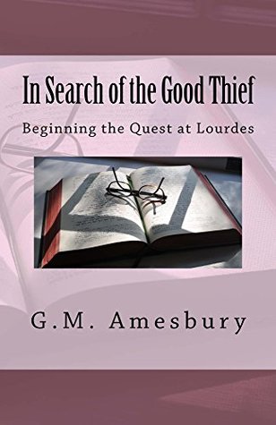 Read In Search of the Good Thief: Beginning the Quest at Lourdes - G.M. Amesbury file in PDF