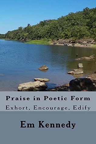 Download Praise in Poetic Form: Exhort, Encourage, Edify - Em Kennedy | PDF