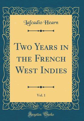 Download Two Years in the French West Indies, Vol. 1 (Classic Reprint) - Lafcadio Hearn | PDF
