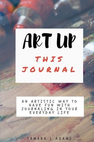 Read Online Art Up This Journal: An artistic way to have fun with journaling in your everyday life - Tamara Adams file in ePub