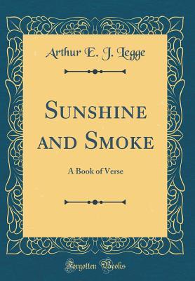 Read Online Sunshine and Smoke: A Book of Verse (Classic Reprint) - Arthur E J Legge file in ePub