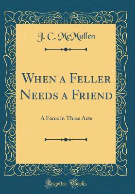 Download When a Feller Needs a Friend: A Farce in Three Acts (Classic Reprint) - J C McMullen | PDF