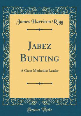 Full Download Jabez Bunting: A Great Methodist Leader (Classic Reprint) - James Harrison Rigg file in ePub