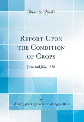 Read Report Upon the Condition of Crops: June and July, 1880 (Classic Reprint) - U.S. Department of Agriculture file in PDF