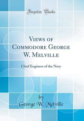 Download Views of Commodore George W. Melville: Chief Engineer of the Navy (Classic Reprint) - George Wallace Melville | PDF