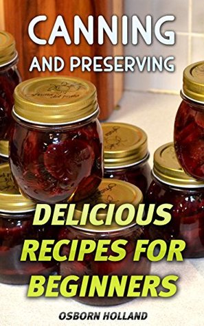 Download Canning and Preserving: Delicious Recipes For Beginners - Osborn Holland | ePub