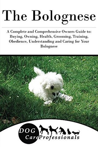 Read The Bolognese: A Complete and Comprehensive Owners Guide to: Buying, Owning, Health, Grooming, Training, Obedience, Understanding and Caring for Your Bolognese  Caring for a Dog from a Puppy to Old Age) - Dog Care Professionals | ePub