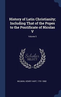 Full Download History of Latin Christianity; Including That of the Popes to the Pontificate of Nicolas V; Volume 5 - Henry Hart 1791-1868 Milman file in ePub