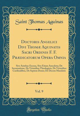 Full Download Doctoris Angelici Divi Thom� Aquinatis Sacri Ordinis F. F. PR�dicatorum Opera Omnia, Vol. 9: Sive Antehac Excusa, Sive Etiam Anecdota; de Incarnatione, de Virtutibus Theologicis, de Virtutibus Cardinalibus, de Septem Donis; de Decem Mandatis - Thomas Aquinas | ePub