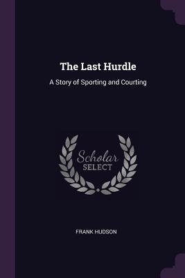 Full Download The Last Hurdle: A Story of Sporting and Courting - Frank Hudson | ePub