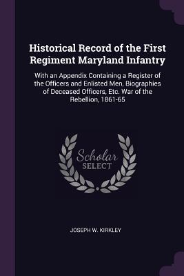 Download Historical Record of the First Regiment Maryland Infantry: With an Appendix Containing a Register of the Officers and Enlisted Men, Biographies of Deceased Officers, Etc. War of the Rebellion, 1861-65 - Joseph W. Kirkley file in PDF