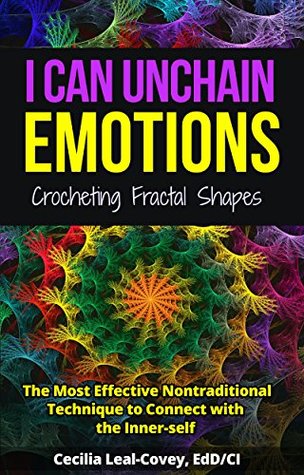 Full Download I CAN UNCHAIN EMOTIONS: CROCHETING FRACTAL SHAPES: THE MOST EFFECTIVE NONTRADITIONAL TECHNIQUE TO CONNECT WITH THE INNER-SELF (Crochet Fractal Shapes) - Cecilia Leal-Covey | PDF