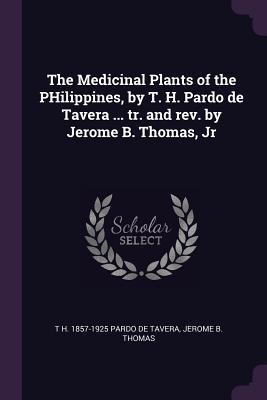 Read Online The Medicinal Plants of the Philippines, by T. H. Pardo de Tavera  Tr. and Rev. by Jerome B. Thomas, Jr - T H 1857-1925 Pardo De Tavera | ePub