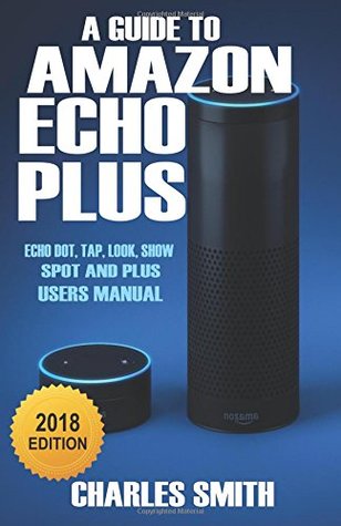 Read A Guide to Amazon Echo Plus: Echo Dot, Tap, Look, Show, Spot And Plus User's Manual 2018 - Charles Smith file in PDF