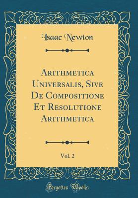 Read Online Arithmetica Universalis, Sive de Compositione Et Resolutione Arithmetica, Vol. 2 (Classic Reprint) - Isaac Newton file in PDF