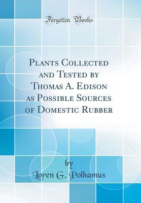 Download Plants Collected and Tested by Thomas A. Edison as Possible Sources of Domestic Rubber (Classic Reprint) - Loren G Polhamus | PDF