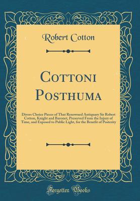 Full Download Cottoni Posthuma: Divers Choice Pieces of That Renowned Antiquary Sir Robert Cotton, Knight and Baronet, Preserved from the Injury of Time, and Exposed to Public Light, for the Benefit of Posterity (Classic Reprint) - Robert Cotton file in ePub