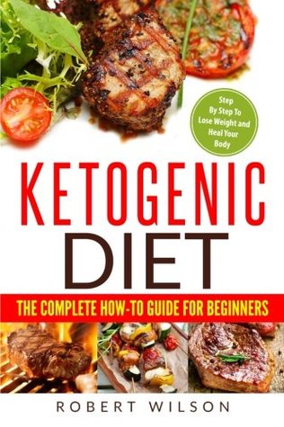 Read Ketogenic Diet: The Complete How-To Guide for Beginners: Ketogenic Diet for Beginners: Step by Step to Lose Weight and Heal Your Body - Robert Wilson | PDF