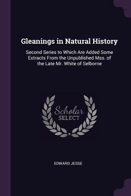 Read Gleanings in Natural History: Second Series to Which Are Added Some Extracts from the Unpublished Mss. of the Late Mr. White of Selborne - Edward Jesse | ePub